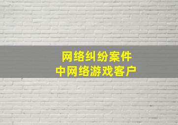 网络纠纷案件中网络游戏客户