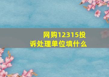 网购12315投诉处理单位填什么