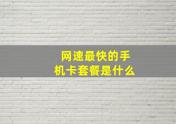 网速最快的手机卡套餐是什么