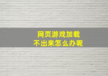 网页游戏加载不出来怎么办呢