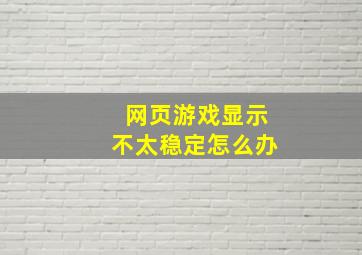 网页游戏显示不太稳定怎么办