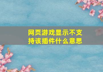 网页游戏显示不支持该插件什么意思