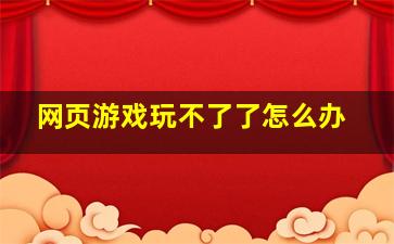 网页游戏玩不了了怎么办