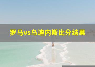 罗马vs乌迪内斯比分结果