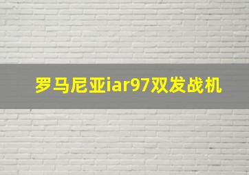 罗马尼亚iar97双发战机