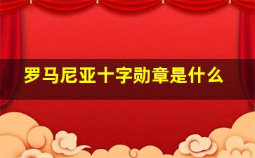 罗马尼亚十字勋章是什么