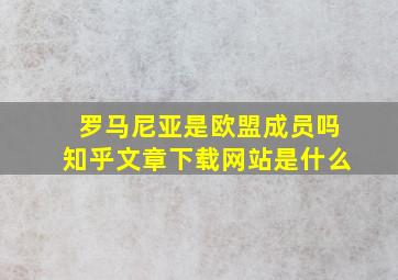 罗马尼亚是欧盟成员吗知乎文章下载网站是什么