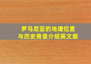 罗马尼亚的地理位置与历史背景介绍英文版