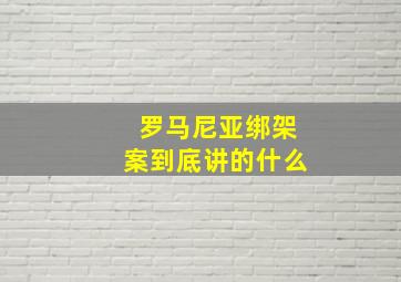 罗马尼亚绑架案到底讲的什么