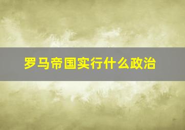 罗马帝国实行什么政治