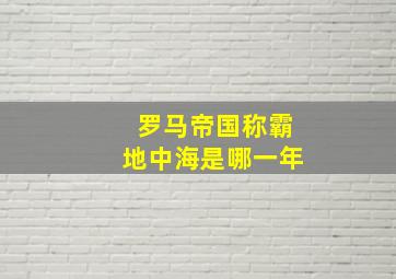 罗马帝国称霸地中海是哪一年