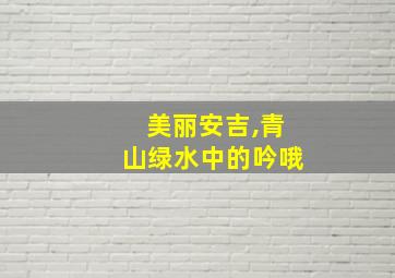 美丽安吉,青山绿水中的吟哦