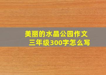 美丽的水晶公园作文三年级300字怎么写