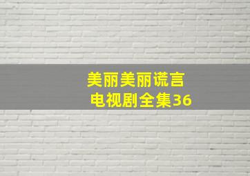 美丽美丽谎言电视剧全集36