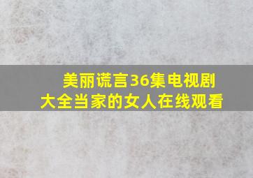 美丽谎言36集电视剧大全当家的女人在线观看