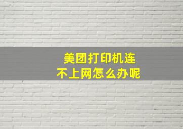 美团打印机连不上网怎么办呢