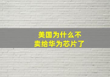 美国为什么不卖给华为芯片了