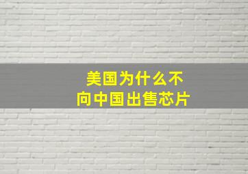 美国为什么不向中国出售芯片