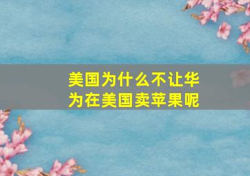 美国为什么不让华为在美国卖苹果呢