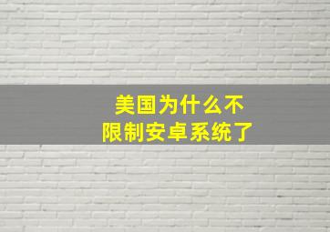 美国为什么不限制安卓系统了