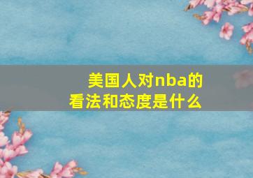 美国人对nba的看法和态度是什么