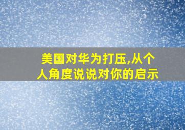 美国对华为打压,从个人角度说说对你的启示