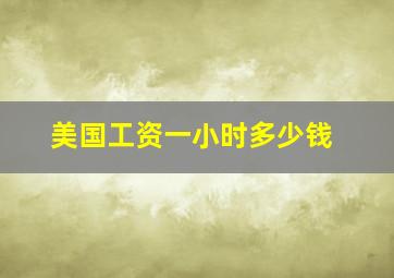 美国工资一小时多少钱