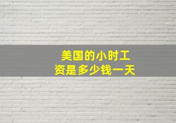 美国的小时工资是多少钱一天