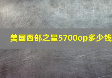 美国西部之星5700op多少钱