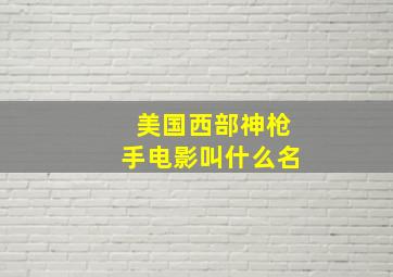 美国西部神枪手电影叫什么名