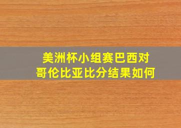 美洲杯小组赛巴西对哥伦比亚比分结果如何