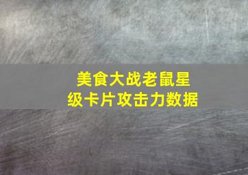 美食大战老鼠星级卡片攻击力数据