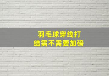 羽毛球穿线打结需不需要加磅