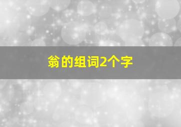 翁的组词2个字