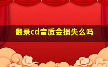 翻录cd音质会损失么吗