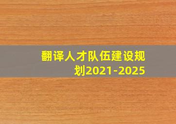 翻译人才队伍建设规划2021-2025