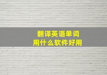 翻译英语单词用什么软件好用