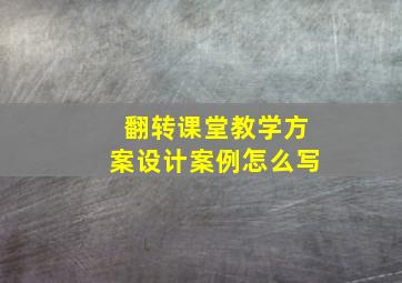 翻转课堂教学方案设计案例怎么写