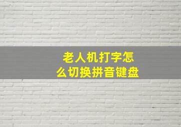 老人机打字怎么切换拼音键盘