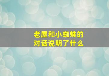 老屋和小蜘蛛的对话说明了什么