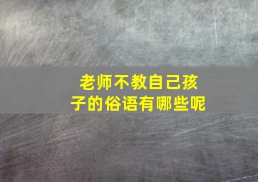 老师不教自己孩子的俗语有哪些呢