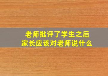 老师批评了学生之后家长应该对老师说什么