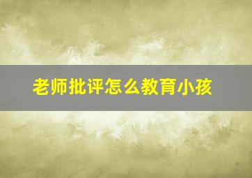 老师批评怎么教育小孩