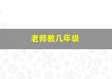 老师教几年级