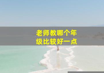 老师教哪个年级比较好一点