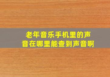 老年音乐手机里的声音在哪里能查到声音啊