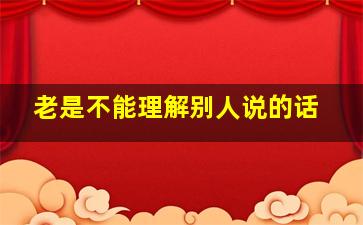 老是不能理解别人说的话