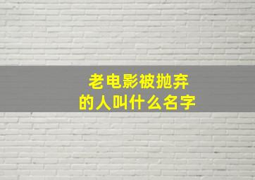 老电影被抛弃的人叫什么名字