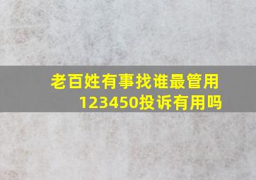 老百姓有事找谁最管用123450投诉有用吗