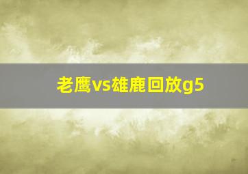 老鹰vs雄鹿回放g5